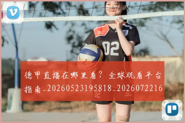 德甲直播在哪里看?全球观看平台指南_20260523195818_20260722162058